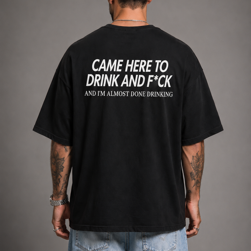 Came Here to Drink and F*ck T-Shirt — Back 3/4