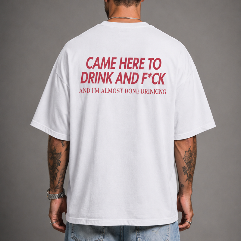 Came Here to Drink and F*ck T-Shirt — Back Main