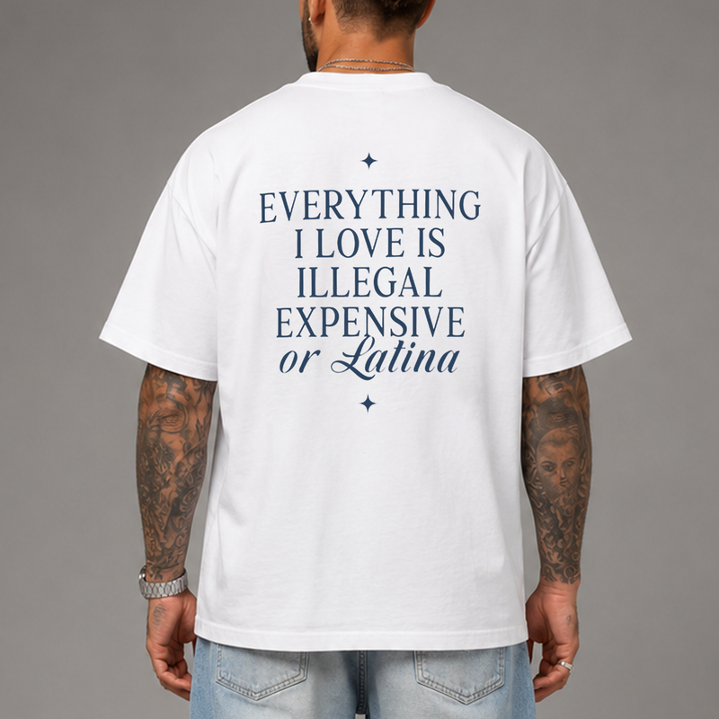 Everything I Love Is Illegal Expensive or Latina T-Shirt — Front Full